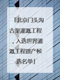 北京门头沟古渠灌溉工程，入选世界灌溉工程遗产候选名单